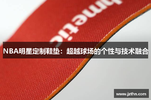 NBA明星定制鞋垫：超越球场的个性与技术融合