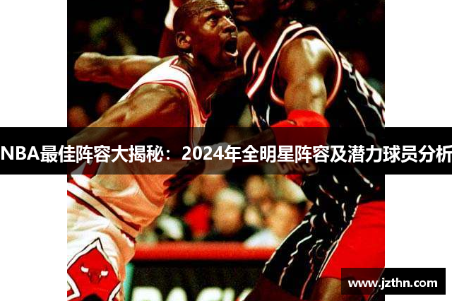 NBA最佳阵容大揭秘：2024年全明星阵容及潜力球员分析