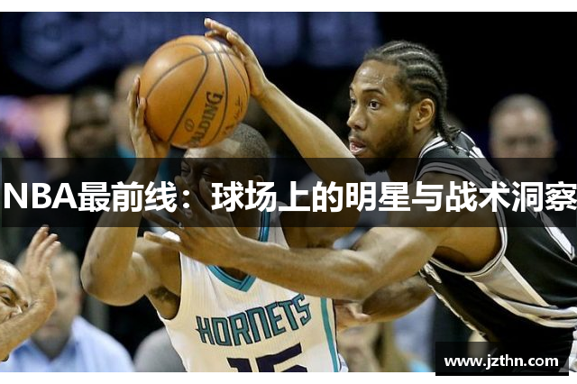 NBA最前线：球场上的明星与战术洞察
