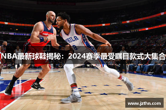 NBA最新球鞋揭秘：2024赛季最受瞩目款式大集合