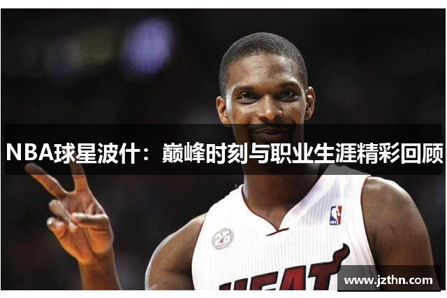 NBA球星波什：巅峰时刻与职业生涯精彩回顾