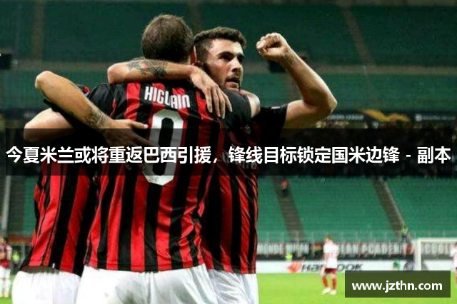 今夏米兰或将重返巴西引援，锋线目标锁定国米边锋 - 副本