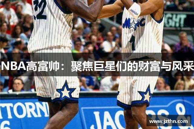 NBA高富帅：聚焦巨星们的财富与风采