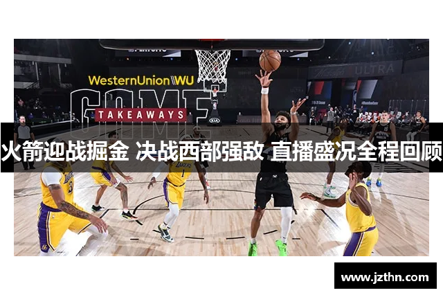 火箭迎战掘金 决战西部强敌 直播盛况全程回顾