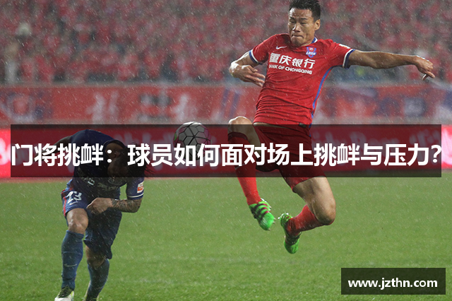 门将挑衅：球员如何面对场上挑衅与压力？