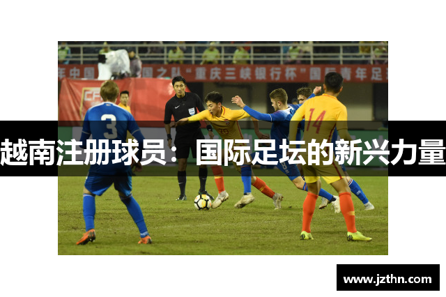 越南注册球员：国际足坛的新兴力量