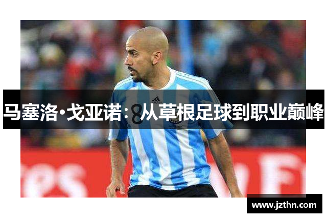 马塞洛·戈亚诺：从草根足球到职业巅峰