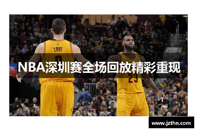 NBA深圳赛全场回放精彩重现
