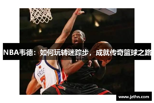 NBA韦德：如何玩转迷踪步，成就传奇篮球之路