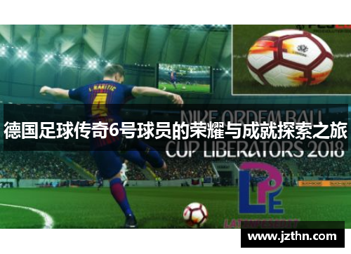 德国足球传奇6号球员的荣耀与成就探索之旅