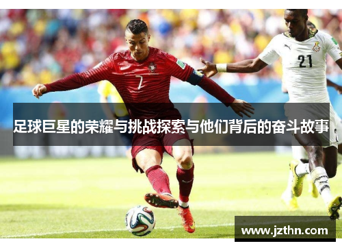 足球巨星的荣耀与挑战探索与他们背后的奋斗故事