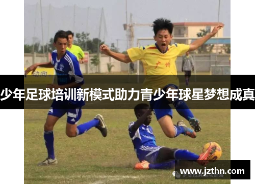 少年足球培训新模式助力青少年球星梦想成真