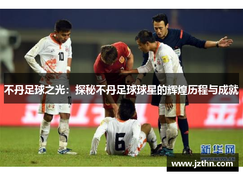 不丹足球之光：探秘不丹足球球星的辉煌历程与成就