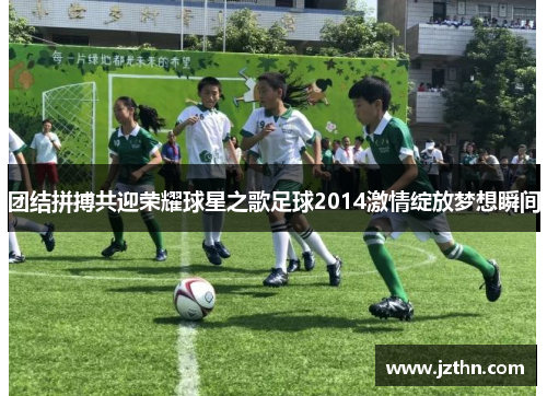 团结拼搏共迎荣耀球星之歌足球2014激情绽放梦想瞬间