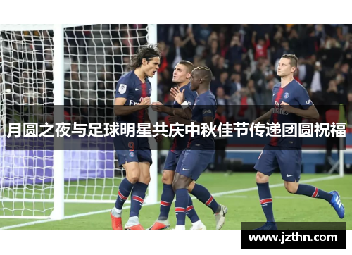 月圆之夜与足球明星共庆中秋佳节传递团圆祝福
