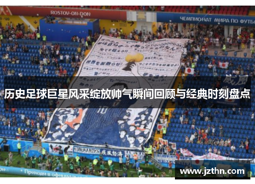 历史足球巨星风采绽放帅气瞬间回顾与经典时刻盘点