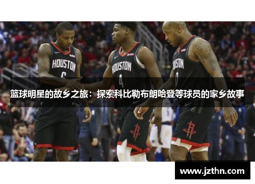 篮球明星的故乡之旅：探索科比勒布朗哈登等球员的家乡故事