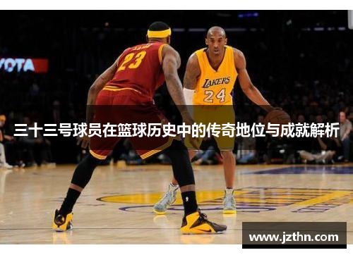 三十三号球员在篮球历史中的传奇地位与成就解析