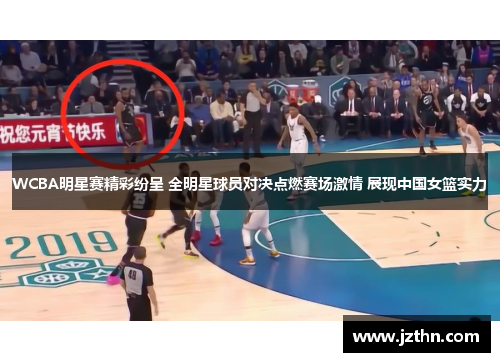 WCBA明星赛精彩纷呈 全明星球员对决点燃赛场激情 展现中国女篮实力