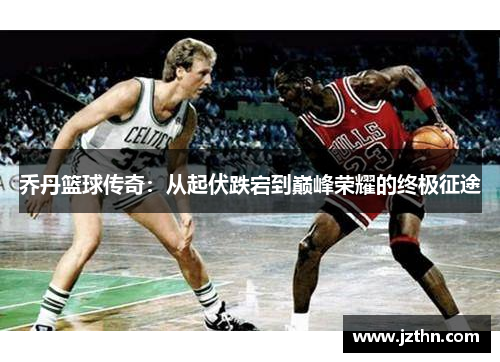 乔丹篮球传奇：从起伏跌宕到巅峰荣耀的终极征途