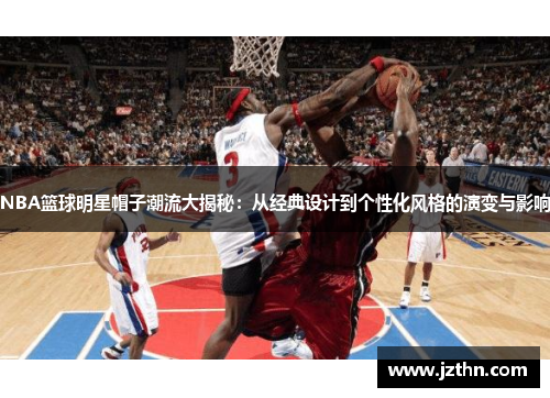 NBA篮球明星帽子潮流大揭秘：从经典设计到个性化风格的演变与影响