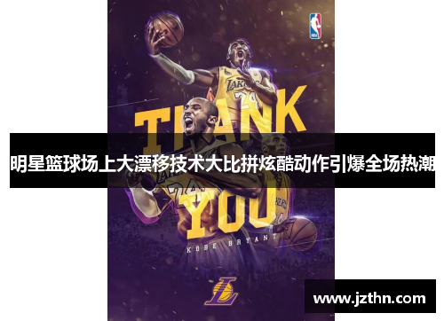 明星篮球场上大漂移技术大比拼炫酷动作引爆全场热潮